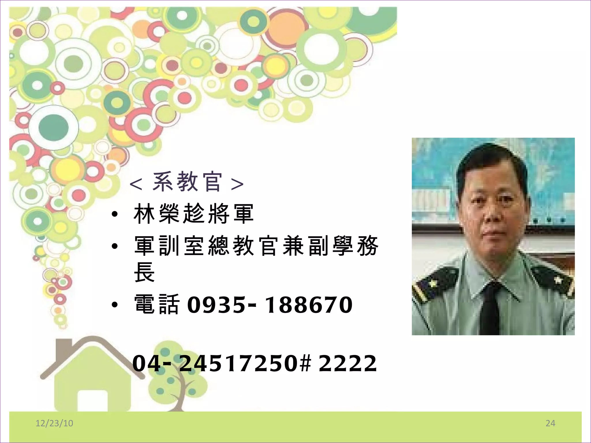 < 系教官 > 林榮趁將軍 軍訓室總教官兼副學務長 電話 0935-188670 04-24517250#2222 12/23/10 
