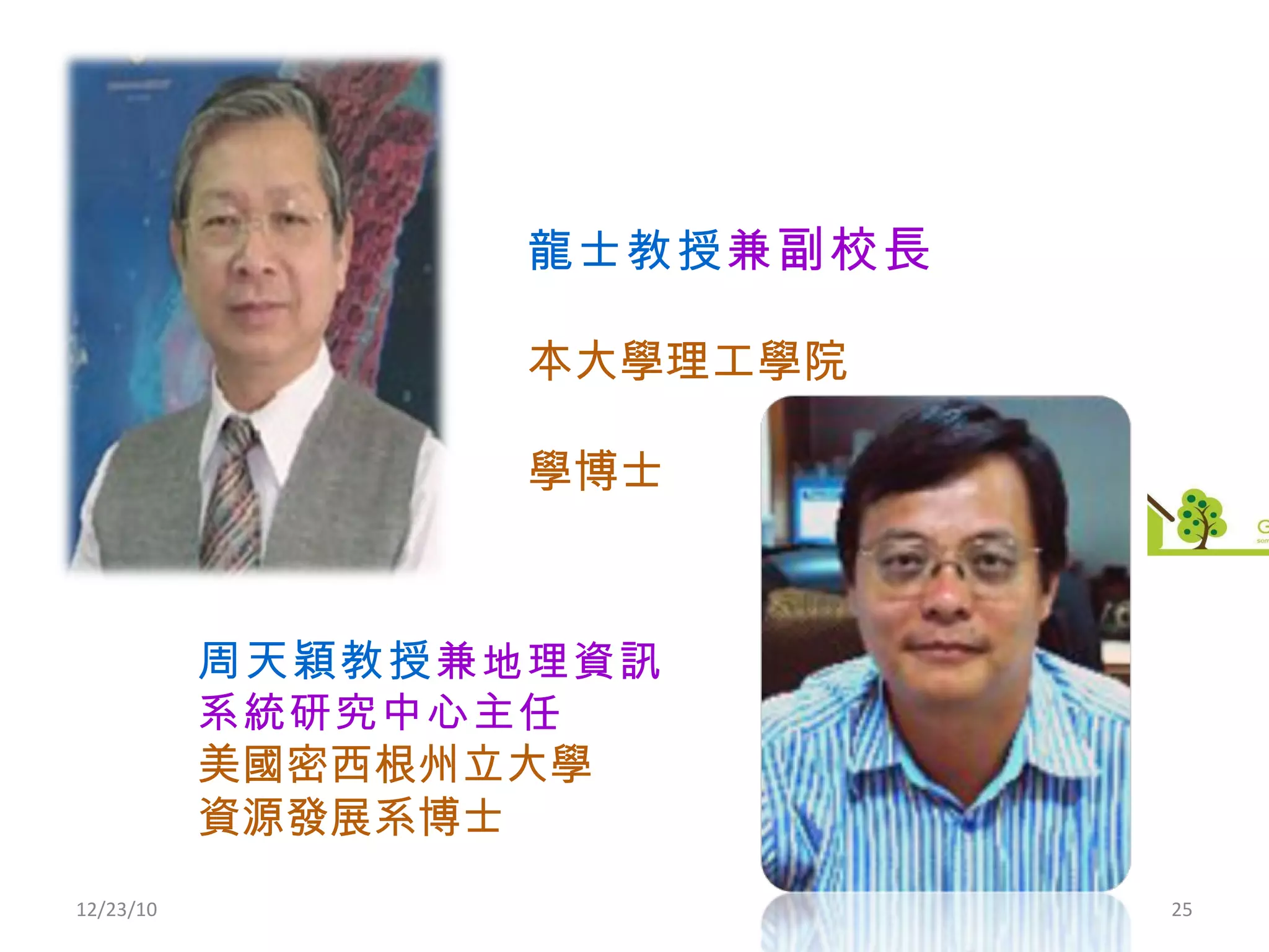 12/23/10 楊龍士教授 兼 副校長 日本大學理工學院 工學博士 周天穎教授 兼 地理資訊系統研究中心主任 美國密西根州立大學 資源發展系博士 