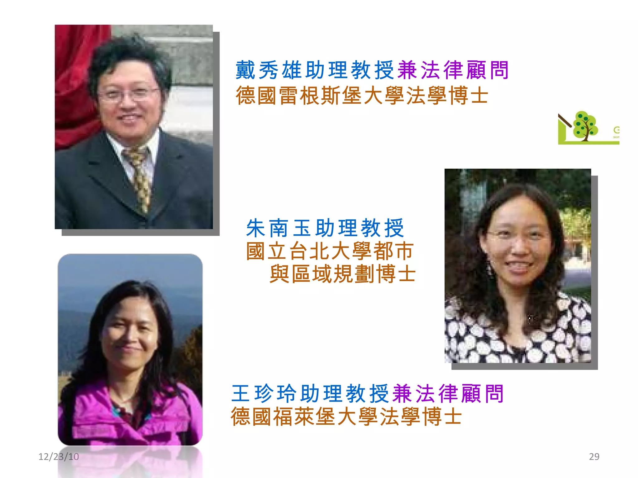 12/23/10 朱南玉助理教授 國立台北大學都市與區域規劃博士 王珍玲助理教授 兼法律顧問 德國福萊堡大學法學博士 戴秀雄助理教授 兼法律顧問 德國雷根斯堡大學法學博士 