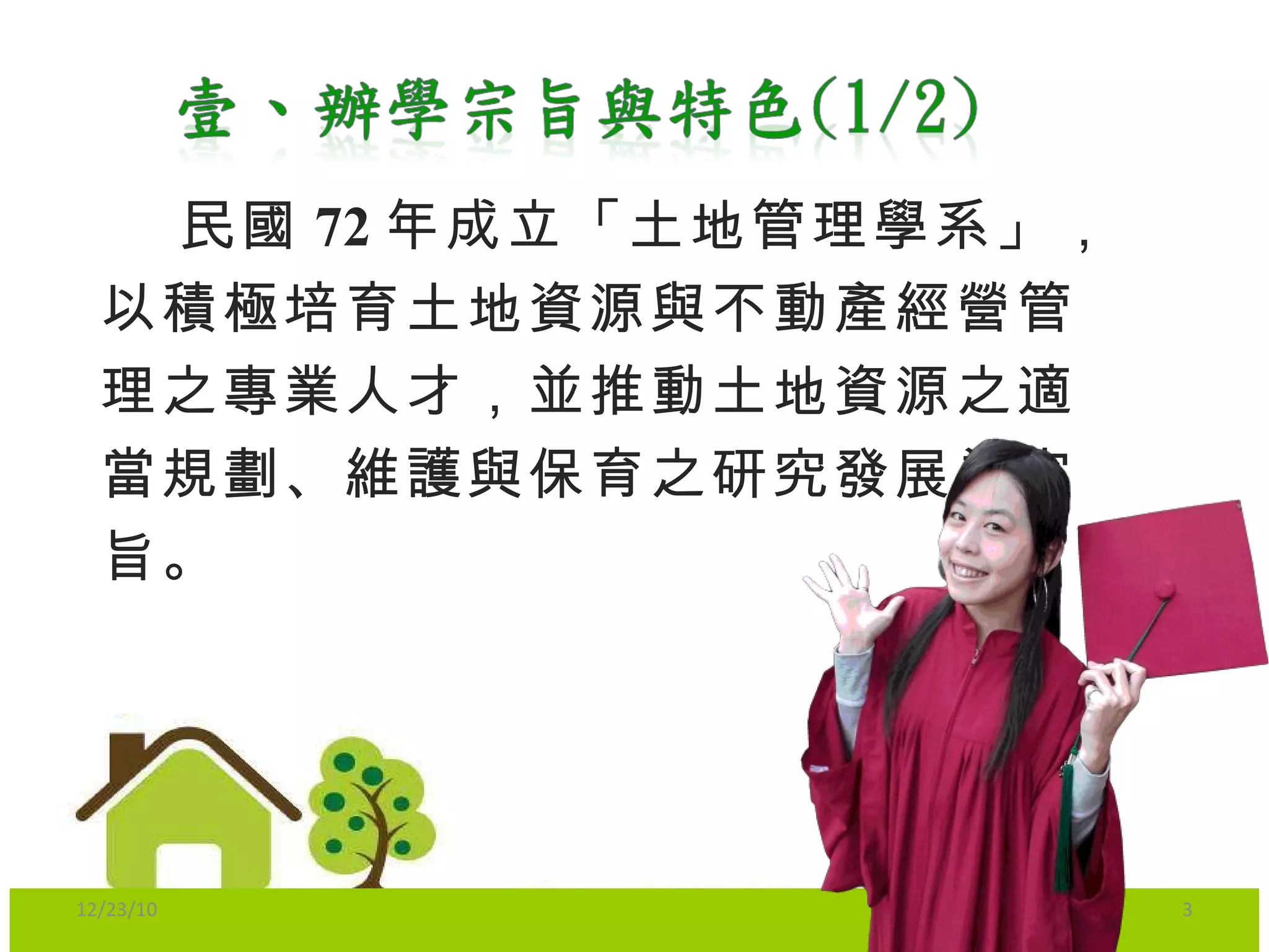 民國 72 年成立「土地管理學系」，以積極培育土地資源與不動產經營管理之專業人才，並推動土地資源之適當規劃、維護與保育之研究發展為宗旨。 12/23/10 