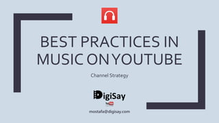 BEST PRACTICES IN
MUSIC ONYOUTUBE
Channel Strategy
mostafa@digisay.com
 