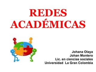 REDES ACADÉMICAS Johana Olaya   Johan Montero Lic. en ciencias sociales Universidad  La Gran Colombia 