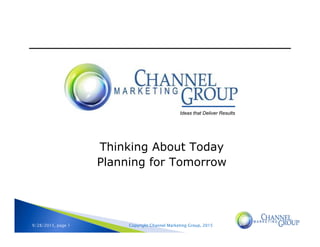 Copyright Channel Marketing Group, 20159/28/2015, page 1
Thinking About Today
Planning for Tomorrow
Ideas that Deliver Results
 