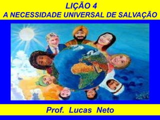 LIÇÃO 4
A NECESSIDADE UNIVERSAL DE SALVAÇÃO
Prof. Lucas Neto
 