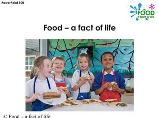 Food – a fact of life
PowerPoint 100
 