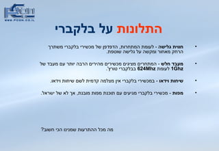 התלונות  על בלקברי חווית גלישה  -  לעומת המתחרות ,  הדפדפן של מכשירי בלקברי משתרך הרחק מאחור ומקשה על גלישה שוטפת .  מעבד חלש  -  המתחרים מציגים מכשירים מהירים הרבה יותר עם מעבד של  1Ghz   לעומת  624Mhz   בבלקברי טורץ '. שיחות וידאו  -  במכשירי בלקברי אין מצלמה קדמית לשם שיחות וידאו .  מפות  -  מכשירי בלקברי מגיעים עם תוכנת מפות מובנת ,   אך לא של ישראל .  מה מכל ההתרעות שמנינו הכי חשוב ? 