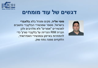 דגשים של עוד מומחים   מוטי אליה ,  מקים ומנהל בלוג  בלוגברי  בישראל ,  מספר שמכשירי הבלקברי נחשבים למכשירים  &quot; אפורים &quot;  ולא מלהיבים ולכן חברת  RIM   הכריזה על בלקברי טורץ '  כדי להתחרות באייפון ובמכשירי האנדרואיד ,  הלוקחים ממנה נתח שוק .  