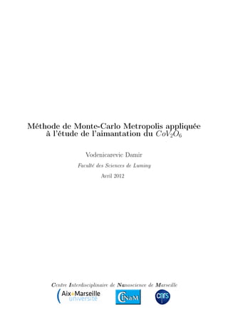 Méthode de Monte-Carlo Metropolis appliquée
à l’étude de l’aimantation du CoV2O6
Vodenicarevic Damir
Faculté des Sciences de Luminy
Avril 2012
Centre Interdisciplinaire de Nanoscience de Marseille
 