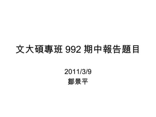 文大碩專班 992 期中報告題目 2011/3/9 鄒景平 