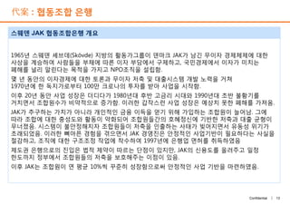 代案 : 협동조합 은행
1965년 스웨덴 셰브데(Skövde) 지방의 활동가그룹이 덴마크 JAK가 남긴 무이자 경제체제에 대한
사상을 계승하여 사람들을 부채에 따른 이자 부담에서 구제하고, 국민경제에서 이자가 미치는
폐해를 널리 알린다는 목적을 가지고 NPO조직을 설립함.
몇 년 동안의 이자경제에 대한 토론과 무이자 저축 및 대출시스템 개발 노력을 거쳐
1970년에 한 독지가로부터 100만 크로나의 투자를 받아 사업을 시작함.
이후 20년 동안 사업 성장은 더디다가 1980년대 후반 고금리 시대와 1990년대 초반 불황기를
거치면서 조합원수가 비약적으로 증가함. 이러한 갑작스런 사업 성장은 예상치 못한 폐해를 가져옴.
JAK가 추구하는 가치가 아니라 개인적인 금융 이득을 얻기 위해 가입하는 조합원이 늘어남. 그에
따라 조합에 대한 충성도와 활동이 약화되어 조합원들간의 호혜정신에 기반한 저축과 대출 균형이
무너졌음. 시스템이 불안정해지자 조합원들이 저축을 인출하는 사태가 빚어지면서 유동성 위기가
초래되었음. 이러한 뼈아픈 경험을 겪으면서 JAK 경영진은 안정적인 사업기반이 필요하다는 사실을
절감하고, 조직에 대한 구조조정 작업에 착수하여 1997년에 은행업 면허를 취득하였음
제도권 은행으로의 진입은 법적 제약이 따르는 단점이 있지만, JAK의 신용도를 올려주고 일정
한도까지 정부에서 조합원들의 저축을 보호해주는 이점이 있음.
이후 JAK는 조합원이 연 평균 10%씩 꾸준히 성장함으로써 안정적인 사업 기반을 마련하였음.
스웨덴 JAK 협동조합은행 개요
13Confidential |
1965년 스웨덴 셰브데(Skövde) 지방의 활동가그룹이 덴마크 JAK가 남긴 무이자 경제체제에 대한
사상을 계승하여 사람들을 부채에 따른 이자 부담에서 구제하고, 국민경제에서 이자가 미치는
폐해를 널리 알린다는 목적을 가지고 NPO조직을 설립함.
몇 년 동안의 이자경제에 대한 토론과 무이자 저축 및 대출시스템 개발 노력을 거쳐
1970년에 한 독지가로부터 100만 크로나의 투자를 받아 사업을 시작함.
이후 20년 동안 사업 성장은 더디다가 1980년대 후반 고금리 시대와 1990년대 초반 불황기를
거치면서 조합원수가 비약적으로 증가함. 이러한 갑작스런 사업 성장은 예상치 못한 폐해를 가져옴.
JAK가 추구하는 가치가 아니라 개인적인 금융 이득을 얻기 위해 가입하는 조합원이 늘어남. 그에
따라 조합에 대한 충성도와 활동이 약화되어 조합원들간의 호혜정신에 기반한 저축과 대출 균형이
무너졌음. 시스템이 불안정해지자 조합원들이 저축을 인출하는 사태가 빚어지면서 유동성 위기가
초래되었음. 이러한 뼈아픈 경험을 겪으면서 JAK 경영진은 안정적인 사업기반이 필요하다는 사실을
절감하고, 조직에 대한 구조조정 작업에 착수하여 1997년에 은행업 면허를 취득하였음
제도권 은행으로의 진입은 법적 제약이 따르는 단점이 있지만, JAK의 신용도를 올려주고 일정
한도까지 정부에서 조합원들의 저축을 보호해주는 이점이 있음.
이후 JAK는 조합원이 연 평균 10%씩 꾸준히 성장함으로써 안정적인 사업 기반을 마련하였음.
 