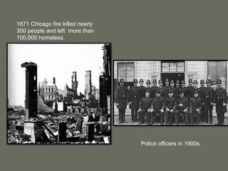 1871 Chicago fire killed nearly
300 people and left more than
100,000 homeless.
Police officers in 1900s.
 