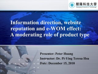 Information direction, website   reputation and e-WOM effect:   A moderating role of product type Presenter: Peter Huang Instructor: Dr. Pi-Ying Teresa Hsu Date: December 15, 2010 