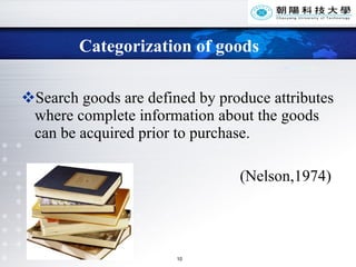 Categorization of goods Search goods are defined by produce attributes where complete information about the goods can be acquired prior to purchase.  (Nelson,1974) 