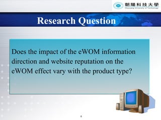 Research Question Does the impact of the eWOM information  direction and website reputation on the  eWOM effect vary with the product type? 