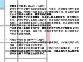 • 啟蒙青少年時期（1880年～1892年）
  蒙德里安生於荷蘭中部的阿默斯福特，父親是一位清教徒和熱中美術
  的小學校長，環境條件使蒙德里安從小就能接觸美術，而宗教對蒙德
  里安來說更是他的啟發、轉變風格的關鍵。
  八歲時蒙德里安立志要當畫家，但是家人認為藝術家是一項不穩定的
  工作，蒙德里安與父母多次商量之後，他承諾要取得美術教師資格養
  家餬口，這才讓蒙德里安的父母答應讓他學習繪畫。但是蒙德里安擁
  有教師資格之後，卻未曾在教育界服務過。
  在17歲取得小學教師資格之前，蒙德里安是在他的叔父福爾茲·蒙德里
  安的指導下學習繪畫。福爾茲是一位海牙畫派的畫家，因此蒙德里安
  得到寫實浪漫的真傳。

• 阿姆斯特丹時期（1907年～1912年）
  1892年蒙德里安進入阿姆斯特丹的國立藝術學院，正式接受學院派的
  訓練，也奠定了他深厚的寫實能力。
  風景畫是蒙德里安初期的繪畫主題，此時的作品仍舊瀰漫著十七世紀
  荷蘭繪畫的風格與精神，受到了印象主義、象徵主義和表現主義的影
  響漸漸脫離了海牙畫派的表面形式。
 