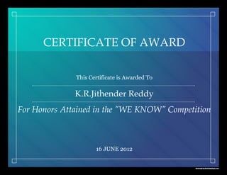 Generated by CertiﬁcateMagic.com
CERTIFICATE OF AWARD
This Certificate is Awarded To
K.R.Jithender Reddy
For Honors Attained in the "WE KNOW" Competition
16 JUNE 2012
 