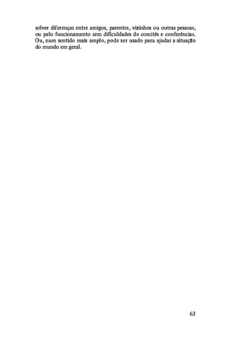 solver diferenças entre amigos, parentes, vizinhos ou outras pessoas,
ou pelo funcionamento sem dificuldades de comitês e conferências.
Ou, num sentido mais amplo, pode ser usado para ajudar a situação
do mundo em geral.
63
 