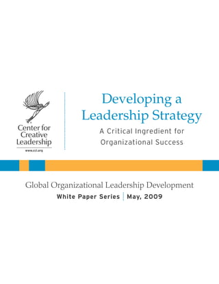 Developing a
               Leadership Strategy
                    A Critical Ingredient for
                    Organizational Success




Global Organizational Leadership Development
        White Paper Series   May, 2009
 