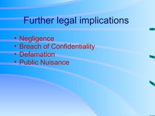 Further legal implications  Negligence Breach of Confidentiality Defamation Public Nuisance 
