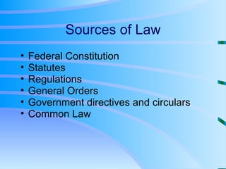 Sources of Law Federal Constitution Statutes Regulations General Orders Government directives and circulars Common Law 