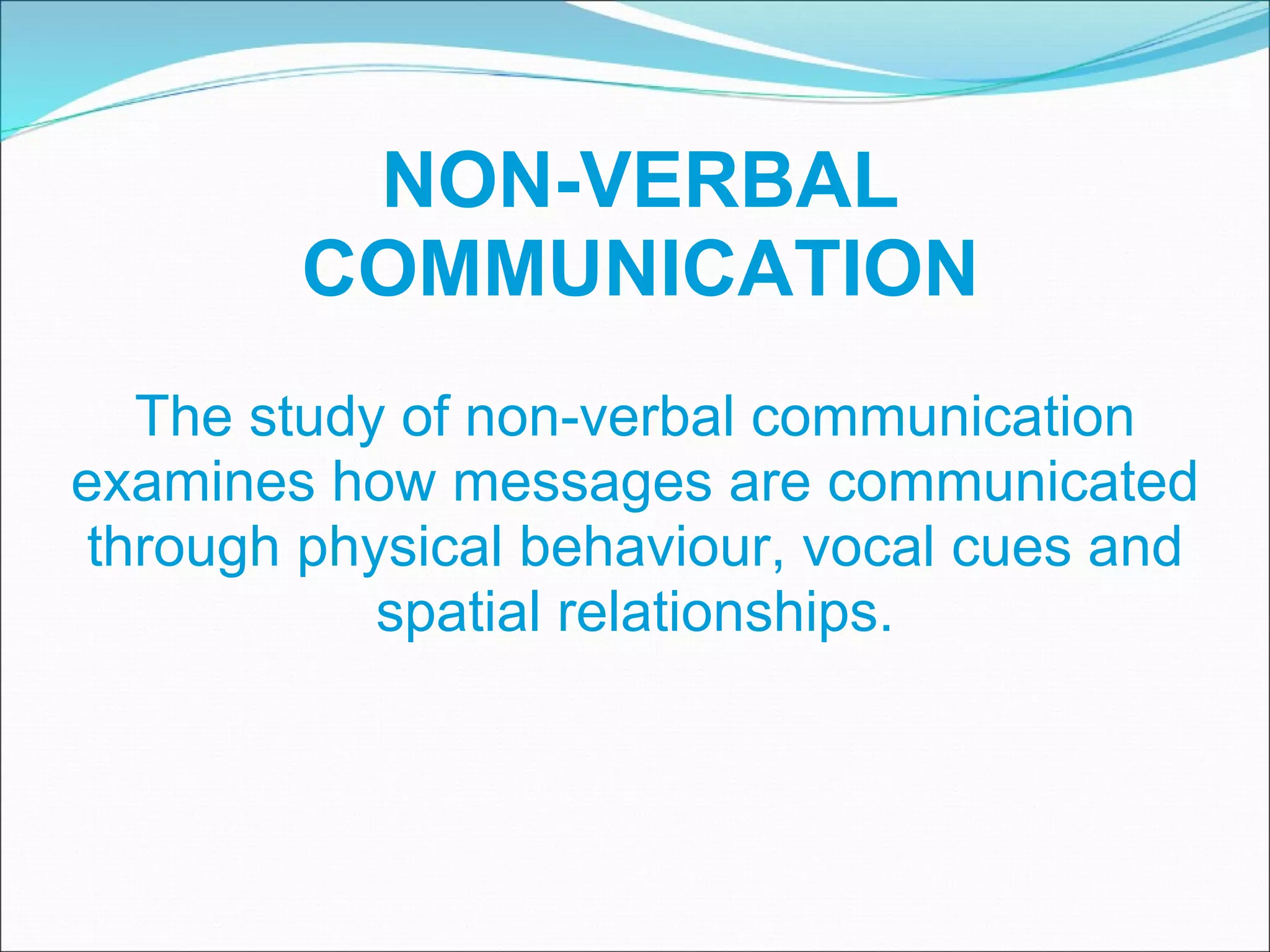 The study of non-verbal communication examines how messages are communicated through physical behaviour, vocal cues and spatial relationships. NON-VERBAL COMMUNICATION 