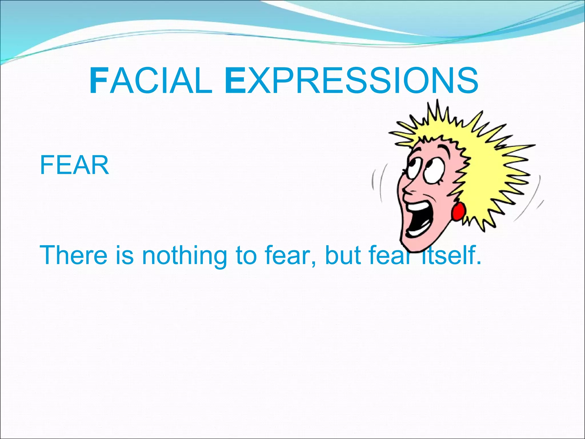 F ACIAL  E XPRESSIONS FEAR There is nothing to fear, but fear itself. 