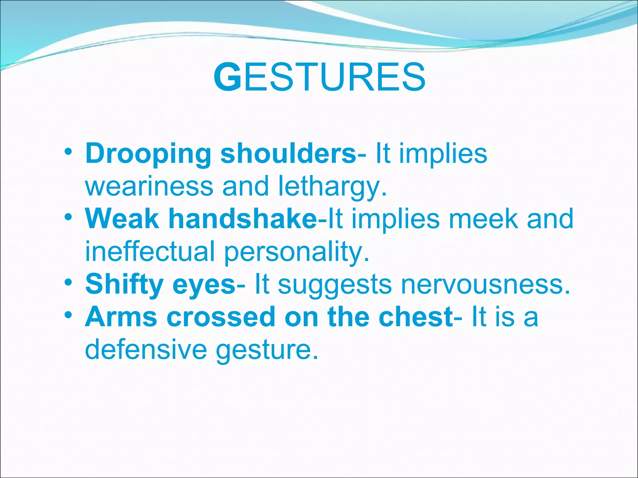 G ESTURES Drooping shoulders - It implies weariness and lethargy. Weak handshake -It implies meek and ineffectual personality. Shifty eyes - It suggests nervousness. Arms crossed on the chest - It is a defensive gesture. 