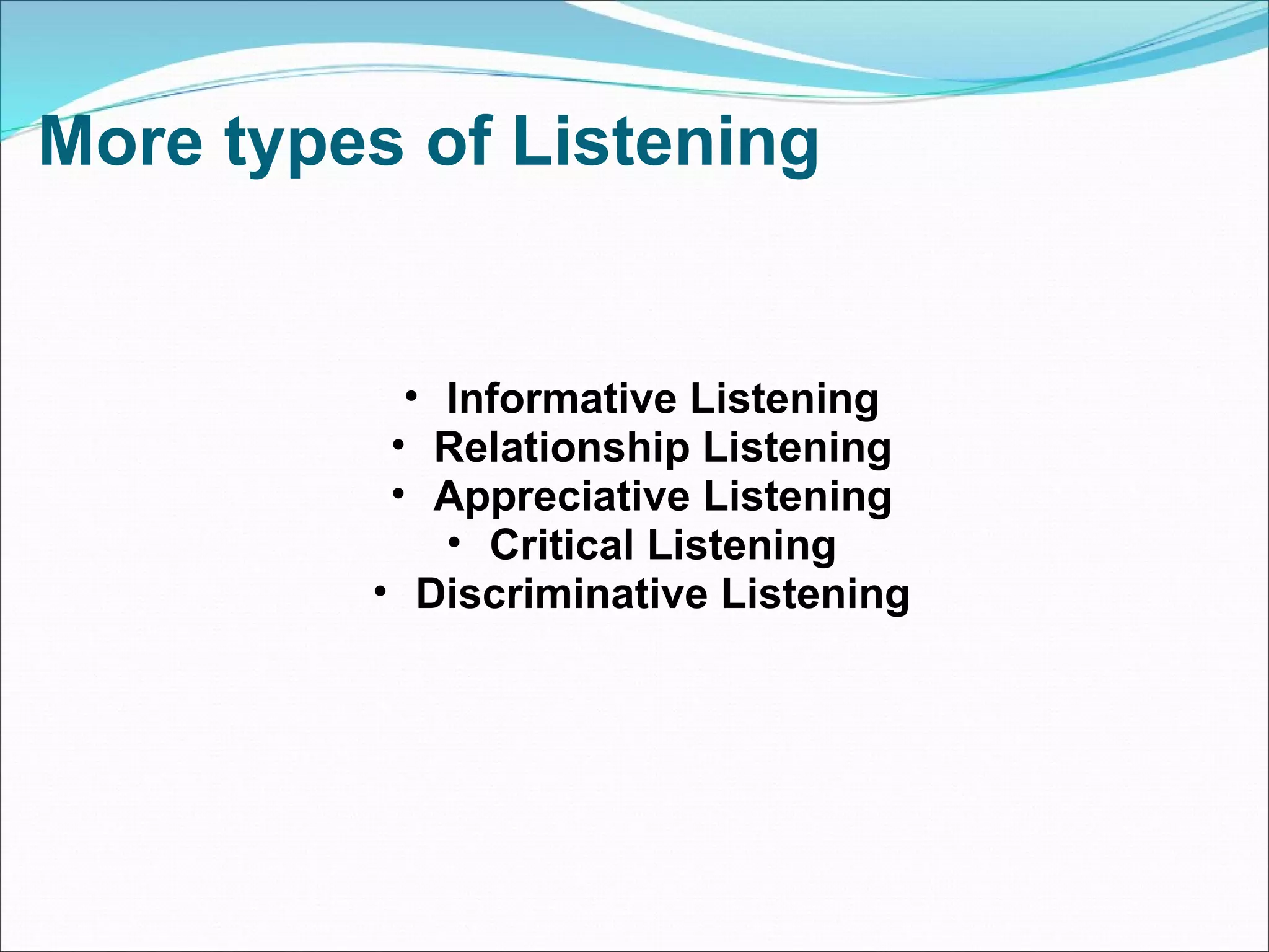 More types of Listening Informative Listening Relationship Listening Appreciative Listening Critical Listening Discriminative Listening 