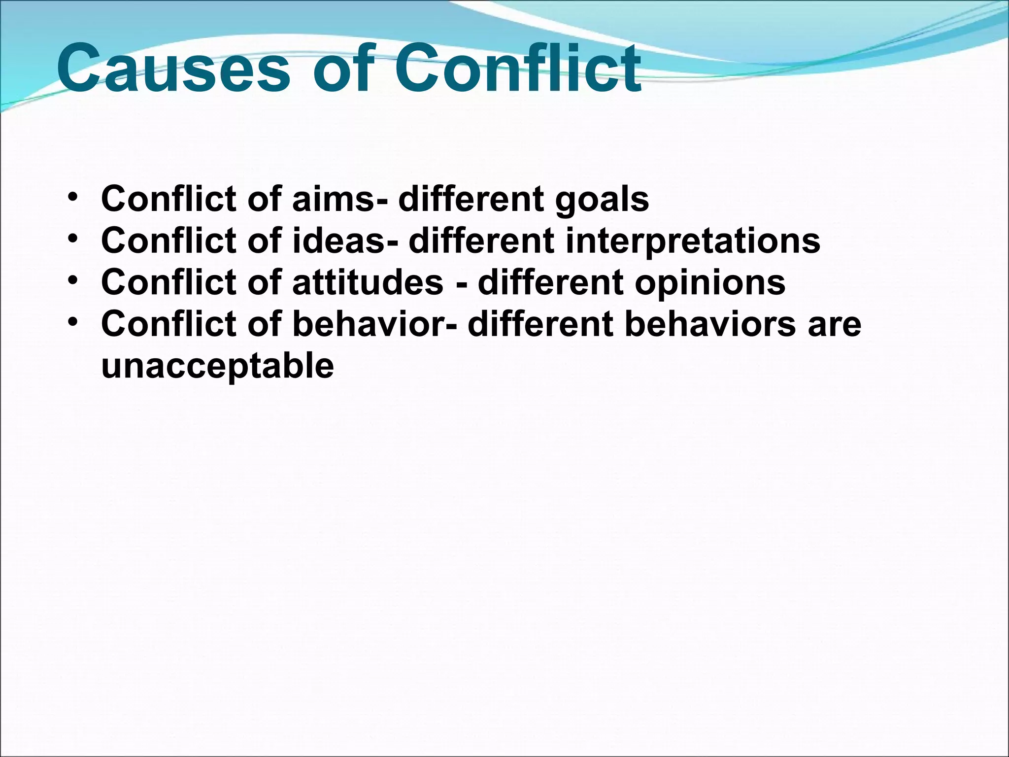Causes of Conflict  Conflict of aims- different goals Conflict of ideas- different interpretations Conflict of attitudes - different opinions Conflict of behavior- different behaviors are unacceptable  