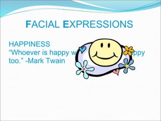 F ACIAL  E XPRESSIONS HAPPINESS  “ Whoever is happy will make others happy too.” -Mark Twain 