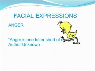 F ACIAL  E XPRESSIONS ANGER  “ Anger is one letter short of danger” Author Unknown 