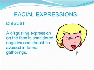 F ACIAL  E XPRESSIONS DISGUST A disgusting expression  on the face is considered negative and should be  avoided in formal  gatherings. 