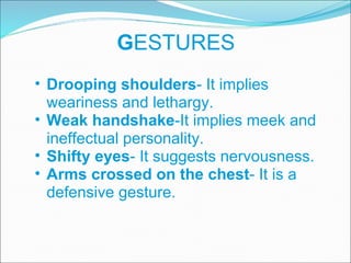 G ESTURES Drooping shoulders - It implies weariness and lethargy. Weak handshake -It implies meek and ineffectual personality. Shifty eyes - It suggests nervousness. Arms crossed on the chest - It is a defensive gesture. 