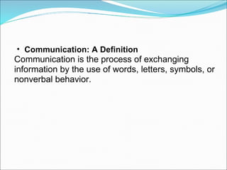 Communication: A Definition Communication is the process of exchanging information by the use of words, letters, symbols, or nonverbal behavior. 