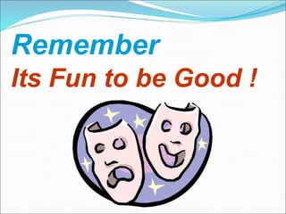 Remember  Its Fun to be Good !   
