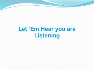 Let ‘Em Hear you are Listening 