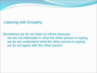 Listening with Empathy Sometimes we do not listen to others because we are not interested in what the other person is saying we do not understand what the other person is saying we do not agree with the other person 