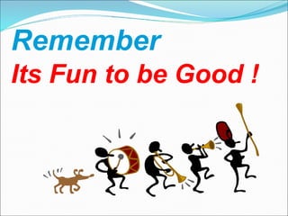 Remember  Its Fun to be Good !   