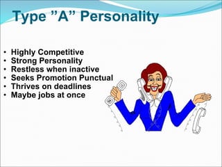 Type ”A” Personality Highly Competitive Strong Personality Restless when inactive Seeks Promotion Punctual  Thrives on deadlines Maybe jobs at once 