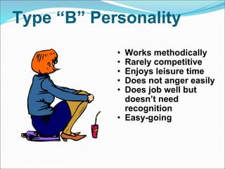 Type “B” Personality Works methodically Rarely competitive Enjoys leisure time Does not anger easily Does job well but doesn’t need recognition Easy-going 