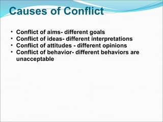 Causes of Conflict  Conflict of aims- different goals Conflict of ideas- different interpretations Conflict of attitudes - different opinions Conflict of behavior- different behaviors are unacceptable  