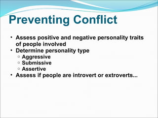 Preventing Conflict Assess positive and negative personality traits of people involved Determine personality type  Aggressive Submissive Assertive Assess if people are introvert or extroverts... 