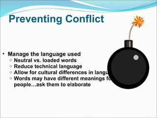 Preventing Conflict  Manage the language used Neutral vs. loaded words Reduce technical language Allow for cultural differences in language Words may have different meanings for different people…ask them to elaborate 