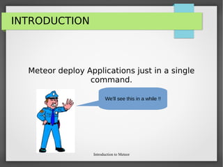 Introduction to Meteor
INTRODUCTION
Meteor deploy Applications just in a single
command.
We'll see this in a while !!
 