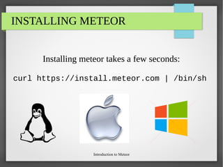 Introduction to Meteor
INSTALLING METEOR
Installing meteor takes a few seconds:
curl https://install.meteor.com | /bin/sh
 