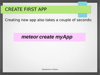 Introduction to Meteor
CREATE FIRST APP
Creating new app also takes a couple of seconds:
meteor create myApp
 