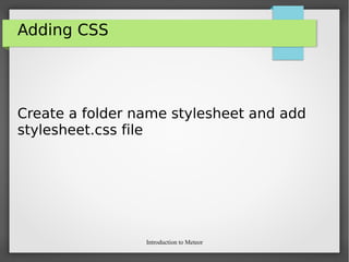 Introduction to Meteor
Adding CSS
Create a folder name stylesheet and add
stylesheet.css file
 