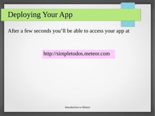 Introduction to Meteor
Deploying Your App
After a few seconds you’ll be able to access your app at
http://simpletodos.meteor.com
 
