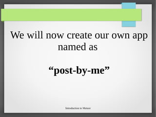 Introduction to Meteor
We will now create our own app
named as
“post-by-me”
 