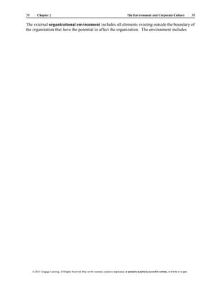 The Environment and Corporate Culture 38
38 Chapter 2
© 2013 Cengage Learning. All Rights Reserved. May not be scanned, copied or duplicated, or posted to a publicly accessible website, in whole or in part.
© 2013 Cengage Learning. All Rights Reserved. May not be scanned, copied or duplicated, or posted to a publicly accessible website, in whole or in part.
The external organizational environment includes all elements existing outside the boundary of
the organization that have the potential to affect the organization. The environment includes
 